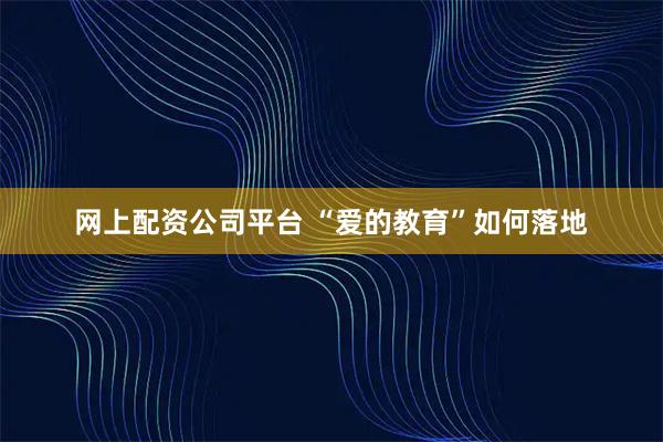 网上配资公司平台 “爱的教育”如何落地