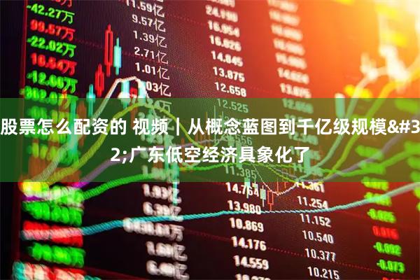 股票怎么配资的 视频｜从概念蓝图到千亿级规模 广东低空经济具象化了