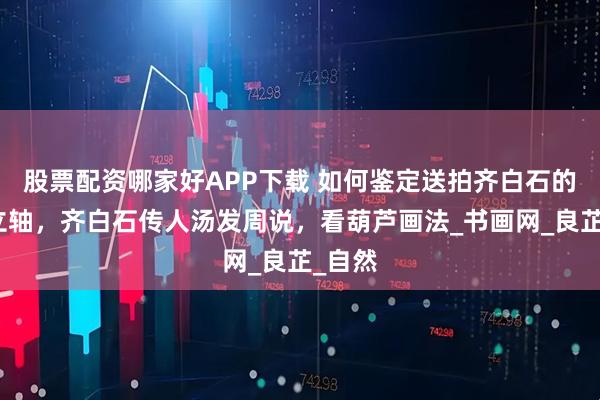 股票配资哪家好APP下载 如何鉴定送拍齐白石的葫芦立轴,齐白石传人汤发周说,看葫芦画法_书画网_良芷_自然