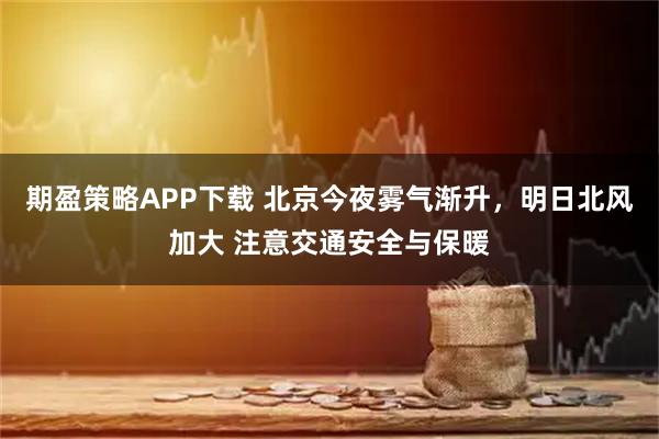 期盈策略APP下载 北京今夜雾气渐升，明日北风加大 注意交通安全与保暖