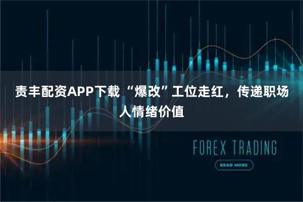 责丰配资APP下载 “爆改”工位走红，传递职场人情绪价值