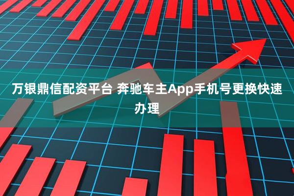 万银鼎信配资平台 奔驰车主App手机号更换快速办理