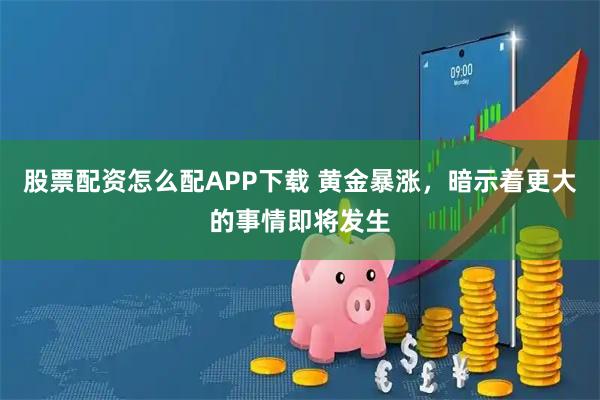 股票配资怎么配APP下载 黄金暴涨，暗示着更大的事情即将发生